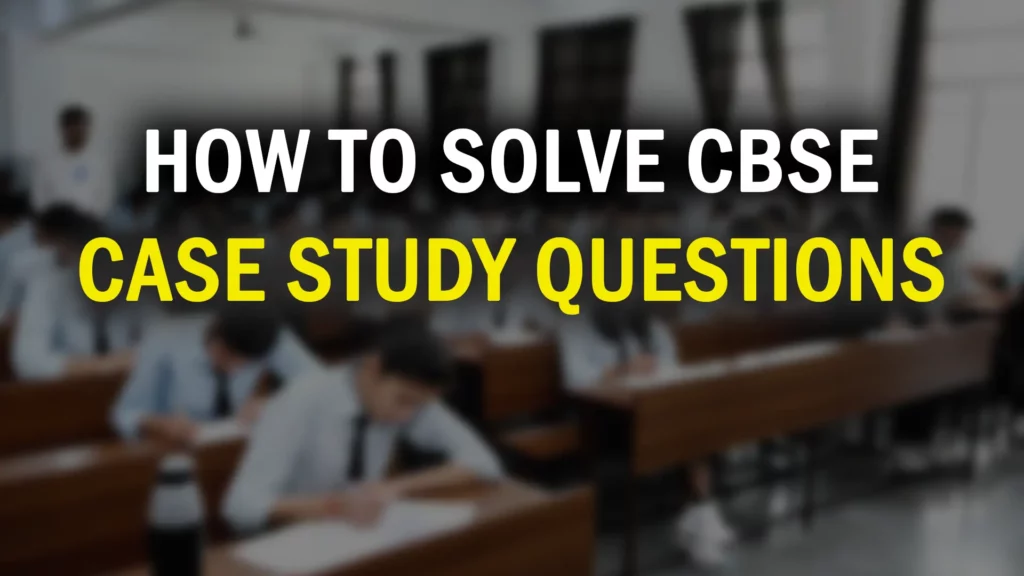 How to Solve Case Study Questions CBSE: 7-Step Strategy